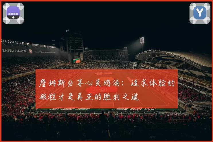 詹姆斯分享心灵鸡汤：追求体验的旅程才是真正的胜利之道