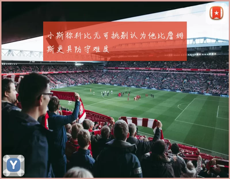 小斯称科比无可挑剔认为他比詹姆斯更具防守难度