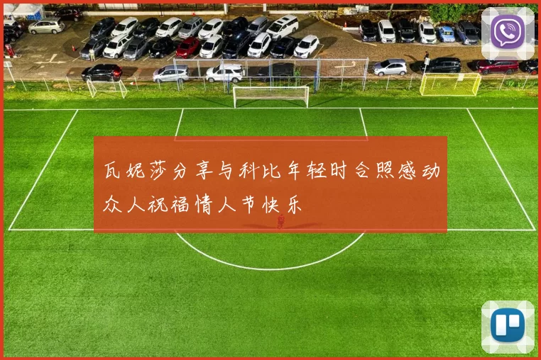 瓦妮莎分享与科比年轻时合照感动众人祝福情人节快乐