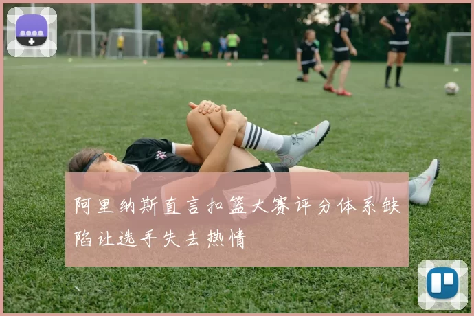 阿里纳斯直言扣篮大赛评分体系缺陷让选手失去热情