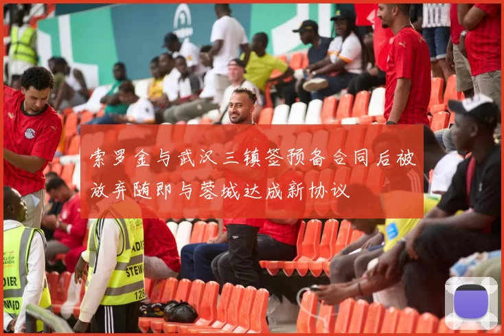 索罗金与武汉三镇签预备合同后被放弃随即与蓉城达成新协议