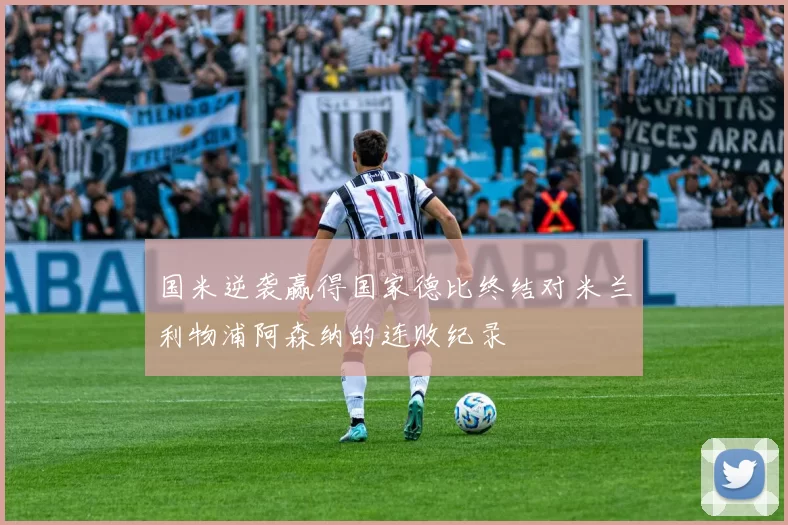 国米逆袭赢得国家德比终结对米兰利物浦阿森纳的连败纪录