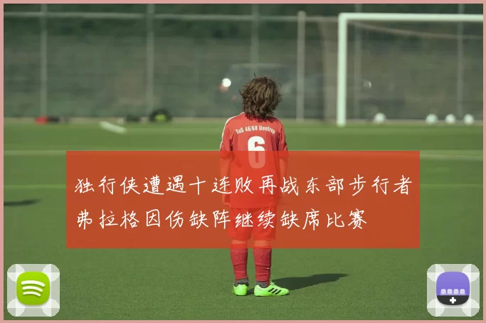 独行侠遭遇十连败再战东部步行者弗拉格因伤缺阵继续缺席比赛