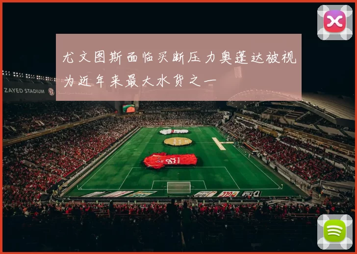 尤文图斯面临买断压力奥蓬达被视为近年来最大水货之一