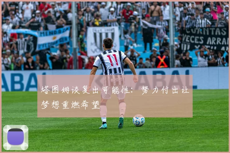 塔图姆谈复出可能性：努力付出让梦想重燃希望