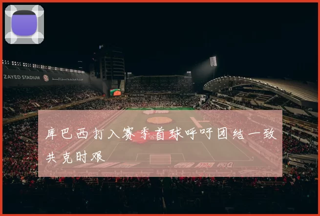 库巴西打入赛季首球呼吁团结一致共克时艰