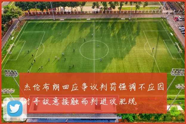 杰伦布朗回应争议判罚强调不应因对手故意接触而判进攻犯规